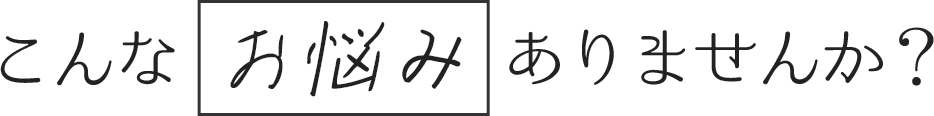 こんなお悩みありませんか?